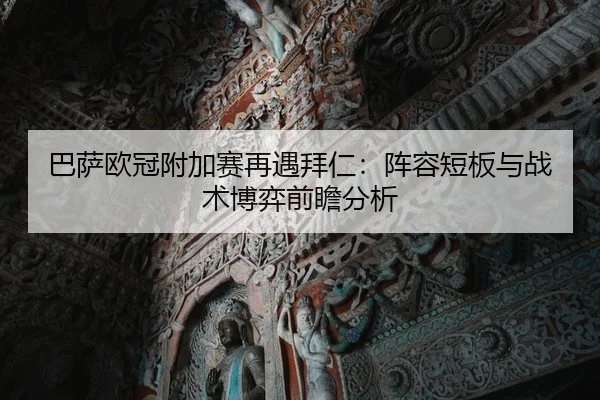 巴萨欧冠附加赛再遇拜仁：阵容短板与战术博弈前瞻分析
