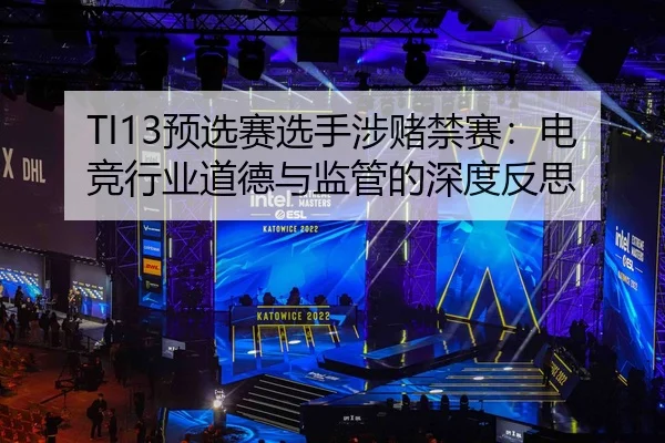 TI13预选赛选手涉赌禁赛：电竞行业道德与监管的深度反思