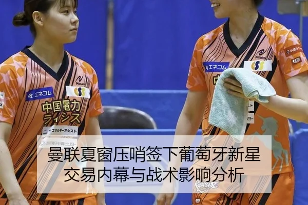 曼联夏窗压哨签下葡萄牙新星 交易内幕与战术影响分析