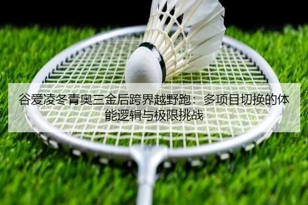 谷爱凌冬青奥三金后跨界越野跑：多项目切换的体能逻辑与极限挑战