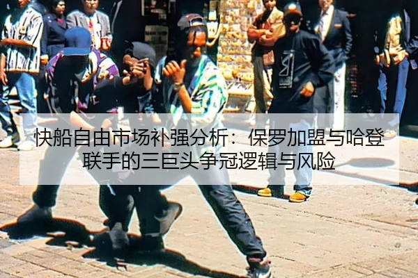 快船自由市场补强分析：保罗加盟与哈登联手的三巨头争冠逻辑与风险